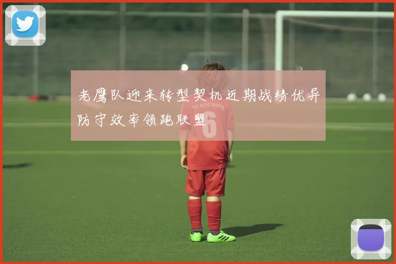 老鹰队迎来转型契机近期战绩优异防守效率领跑联盟