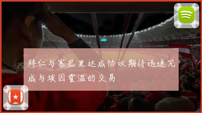 拜仁与塞巴里达成协议期待迅速完成与埃因霍温的交易
