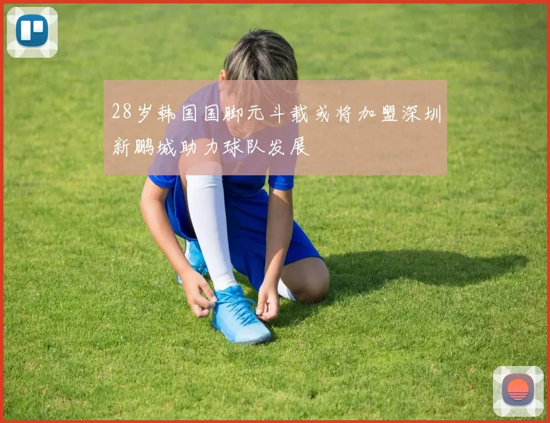 28岁韩国国脚元斗载或将加盟深圳新鹏城助力球队发展