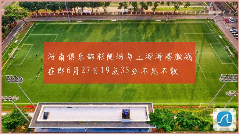 河南俱乐部彩陶坊与上海海港激战在即6月27日19点35分不见不散