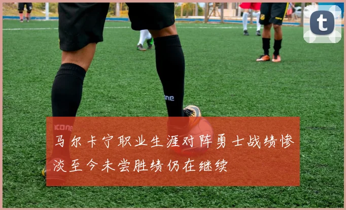 马尔卡宁职业生涯对阵勇士战绩惨淡至今未尝胜绩仍在继续