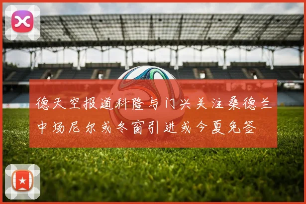 德天空报道科隆与门兴关注桑德兰中场尼尔或冬窗引进或今夏免签