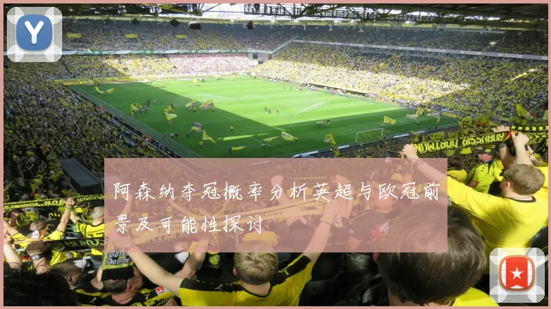 阿森纳夺冠概率分析英超与欧冠前景及可能性探讨