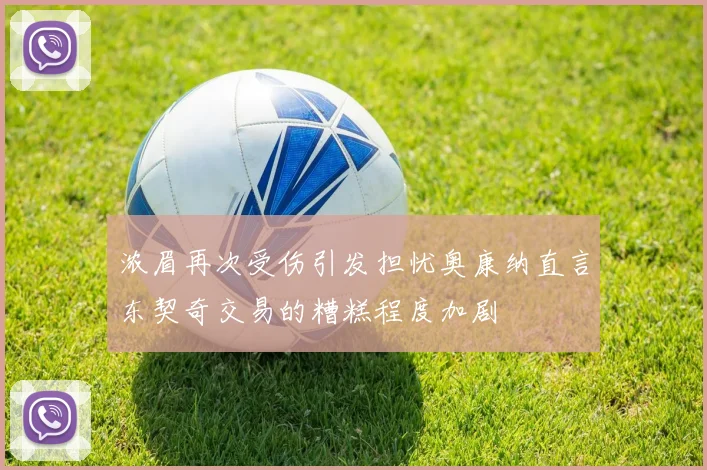 浓眉再次受伤引发担忧奥康纳直言东契奇交易的糟糕程度加剧