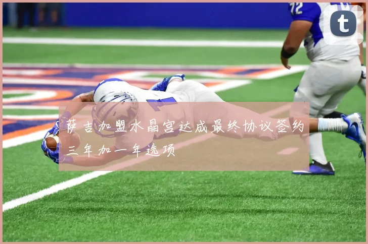 萨吉加盟水晶宫达成最终协议签约三年加一年选项