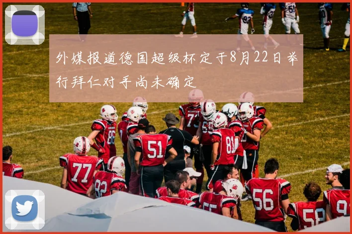 外媒报道德国超级杯定于8月22日举行拜仁对手尚未确定