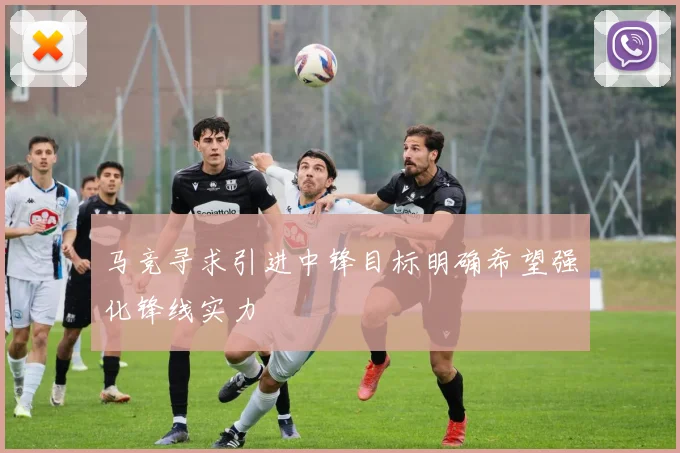 马竞寻求引进中锋目标明确希望强化锋线实力
